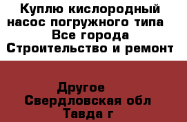 Куплю кислородный насос погружного типа - Все города Строительство и ремонт » Другое   . Свердловская обл.,Тавда г.